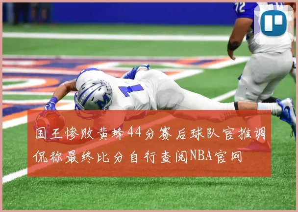 国王惨败黄蜂44分赛后球队官推调侃称最终比分自行查阅NBA官网