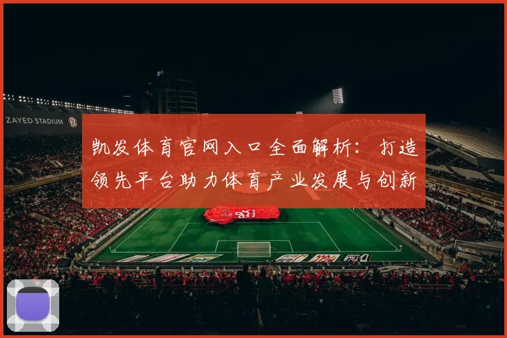 凯发体育官网入口全面解析：打造领先平台助力体育产业发展与创新