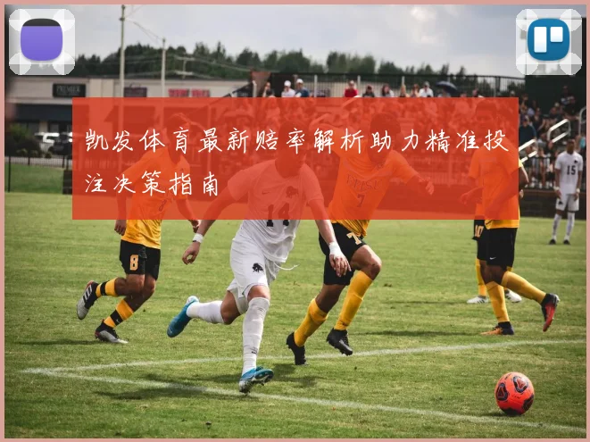 凯发体育最新赔率解析助力精准投注决策指南