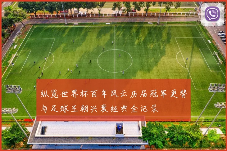 纵览世界杯百年风云历届冠军更替与足球王朝兴衰经典全记录