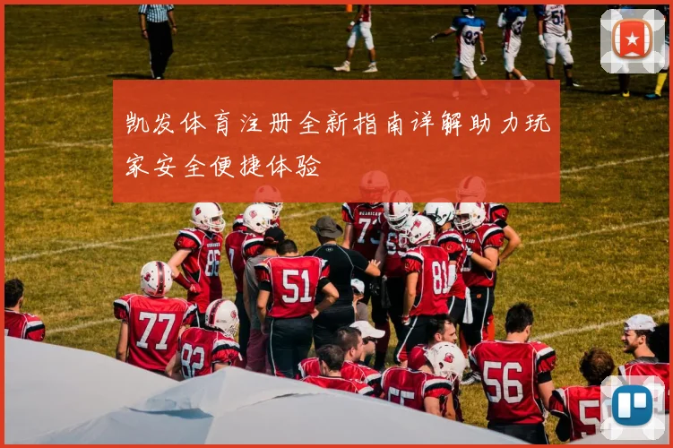 凯发体育注册全新指南详解助力玩家安全便捷体验