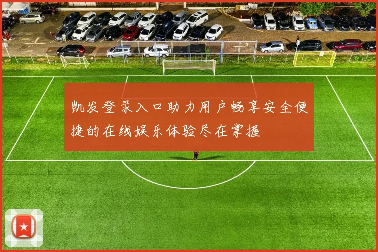 凯发登录入口助力用户畅享安全便捷的在线娱乐体验尽在掌握