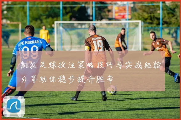 凯发足球投注策略技巧与实战经验分享助你稳步提升胜率