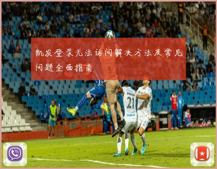 凯发登录无法访问解决方法及常见问题全面指南