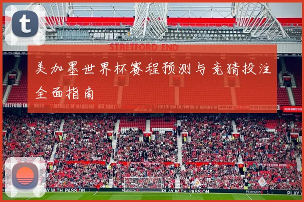 美加墨世界杯赛程预测与竞猜投注全面指南