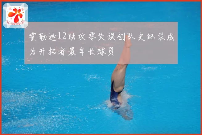 霍勒迪12助攻零失误创队史纪录成为开拓者最年长球员