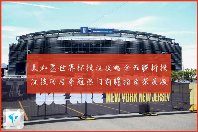 美加墨世界杯投注攻略全面解析投注技巧与夺冠热门前瞻指南深度版