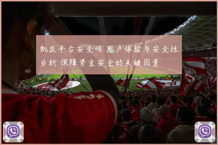 凯发平台安全吗 用户体验与安全性分析 保障资金安全的关键因素
