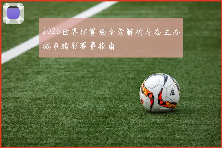 2026世界杯赛场全景解析与各主办城市精彩赛事指南