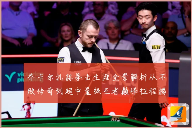 乔卡尔扎赫拳击生涯全景解析从不败传奇到超中量级王者巅峰征程揭秘