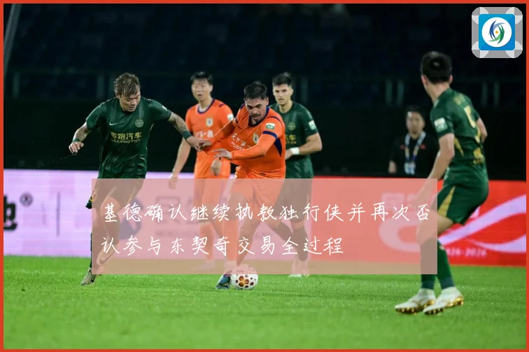 基德确认继续执教独行侠并再次否认参与东契奇交易全过程