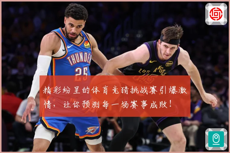 精彩纷呈的体育竞猜挑战赛引爆激情，让你预测每一场赛事成败！