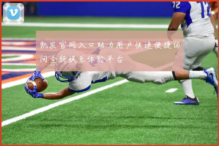 凯发官网入口助力用户快速便捷访问全新娱乐体验平台