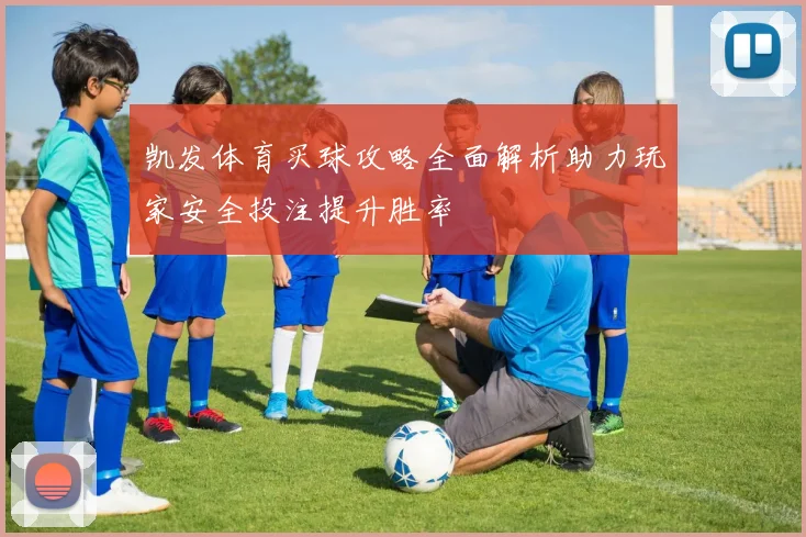 凯发体育买球攻略全面解析助力玩家安全投注提升胜率