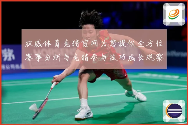权威体育竞猜官网为您提供全方位赛事分析与竞猜参与技巧成长观察