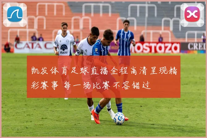 凯发体育足球直播全程高清呈现精彩赛事 每一场比赛不容错过