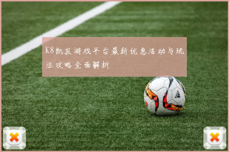 K8凯发游戏平台最新优惠活动与玩法攻略全面解析