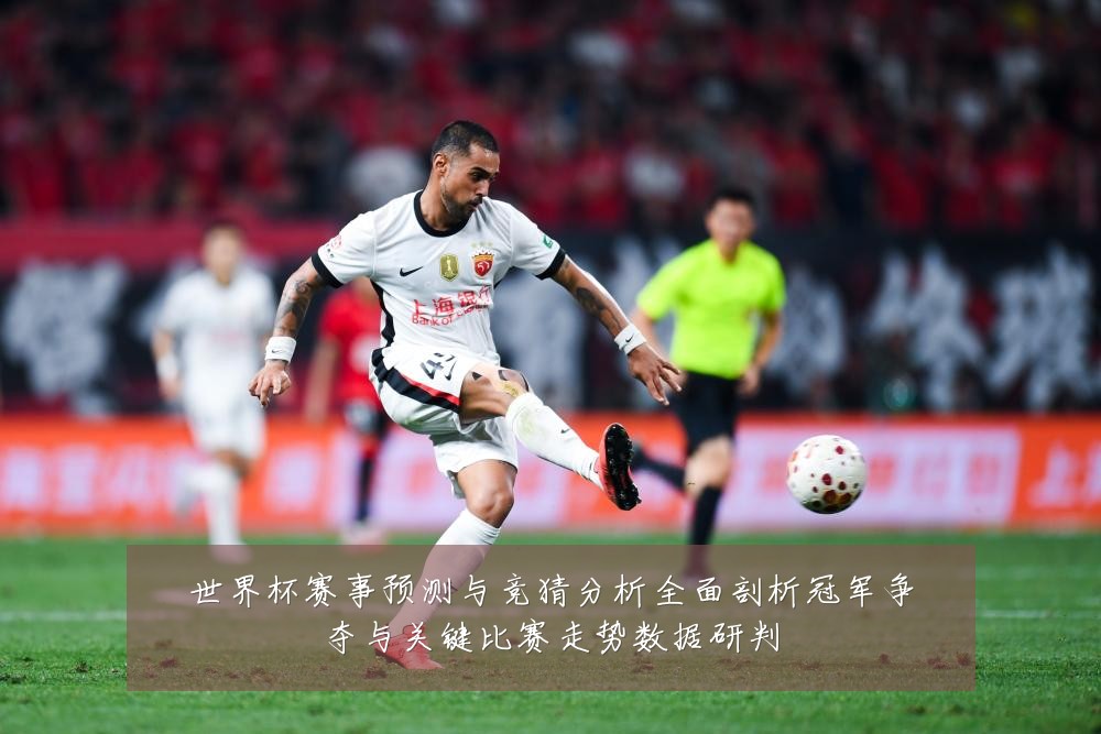 世界杯赛事预测与竞猜分析全面剖析冠军争夺与关键比赛走势数据研判