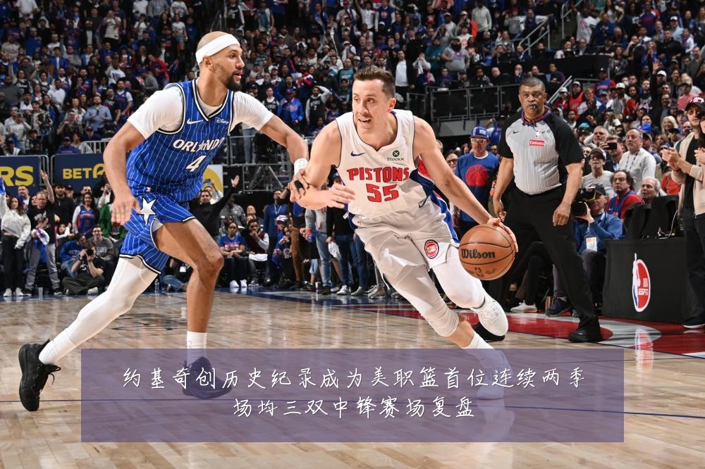 约基奇创历史纪录成为美职篮首位连续两季场均三双中锋赛场复盘
