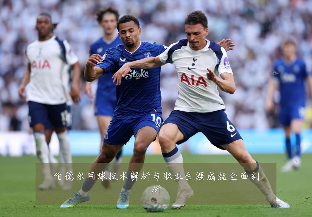 伦德尔网球技术解析与职业生涯成就全面剖析